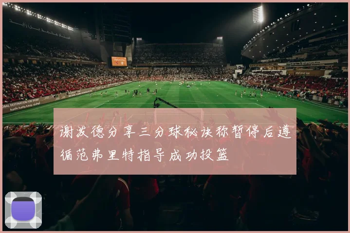 谢泼德分享三分球秘诀称暂停后遵循范弗里特指导成功投篮