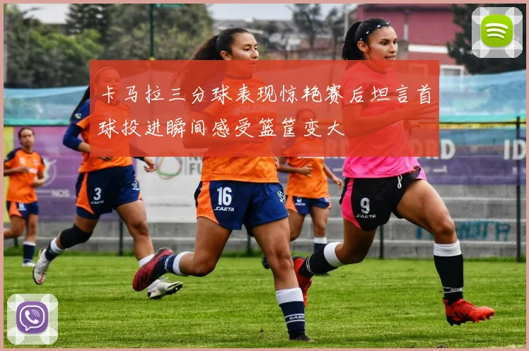 卡马拉三分球表现惊艳赛后坦言首球投进瞬间感受篮筐变大
