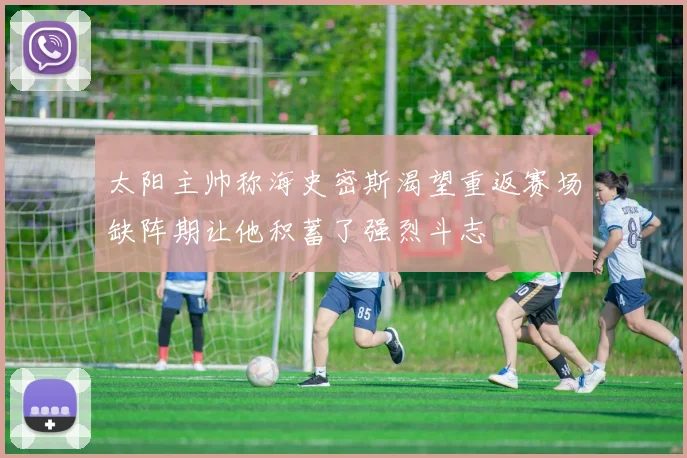 太阳主帅称海史密斯渴望重返赛场缺阵期让他积蓄了强烈斗志