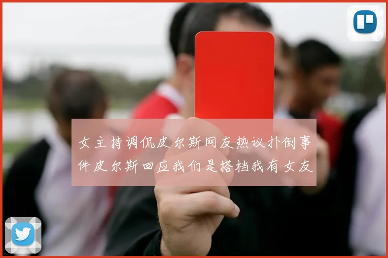女主持调侃皮尔斯网友热议扑倒事件皮尔斯回应我们是搭档我有女友