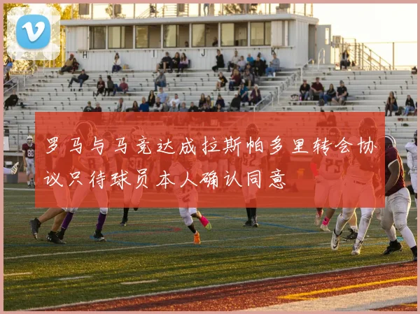 罗马与马竞达成拉斯帕多里转会协议只待球员本人确认同意