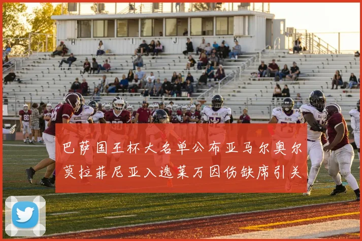 巴萨国王杯大名单公布亚马尔奥尔莫拉菲尼亚入选莱万因伤缺席引关注