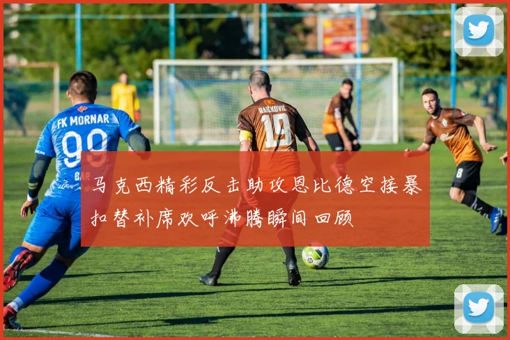 马克西精彩反击助攻恩比德空接暴扣替补席欢呼沸腾瞬间回顾