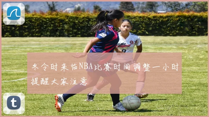 冬令时来临NBA比赛时间调整一小时提醒大家注意