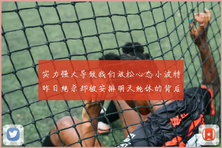 实力强大导致我们放松心态小波特昨日绝杀却被安排明天轮休的背后原因分析